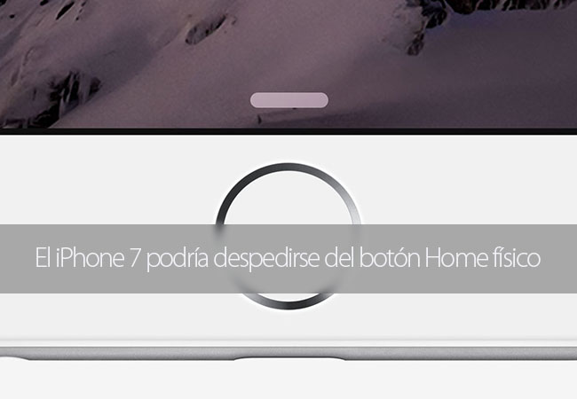 El iPhone 7 podr&iacute;a despedirse del bot&oacute;n Home f&iacute;sico